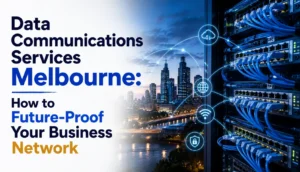 Data Communications Services Melbourne: How to Future-Proof Your Business Network